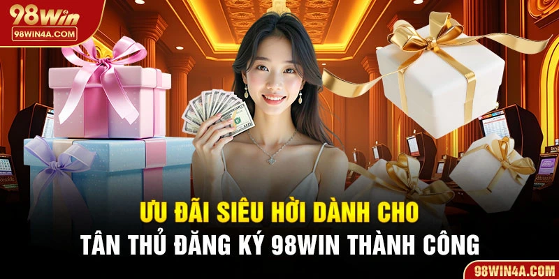 Ưu đãi siêu hời dành cho tân thủ đăng ký 98Win thành công