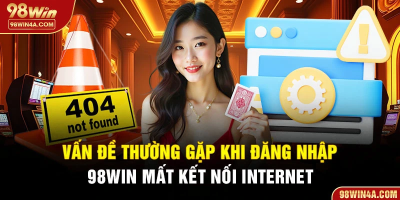 Vấn đề thường gặp khi đăng nhập 98Win mất kết nối internet