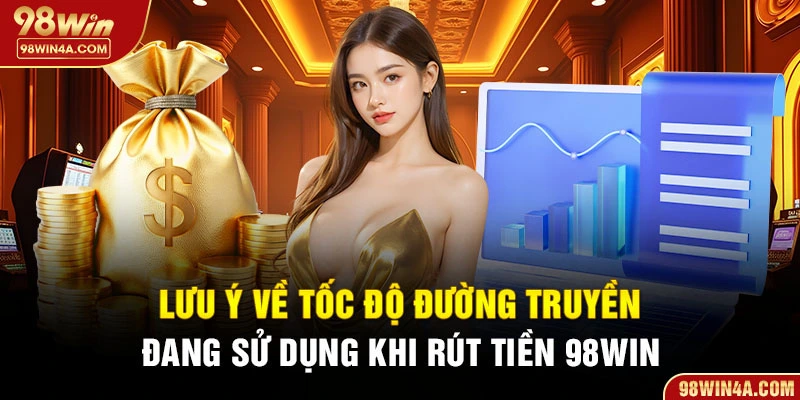 Lưu ý về tốc độ đường truyền đang sử dụng khi rút tiền 98win